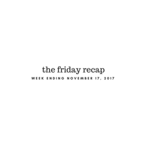 The Friday Recap: Week Ending November 17, 2017