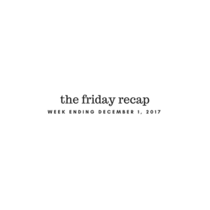 Friday Recap: Week Ending December 1st, 2017