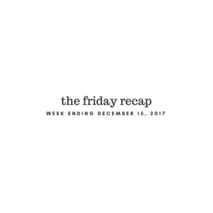 Friday Recap: Week Ending December 15th, 2017