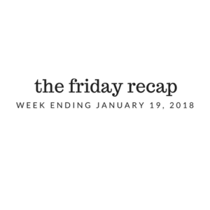 Friday Recap: Week Ending January 19th, 2018
