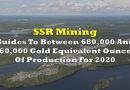 SSR Mining Guides To Between 680,000 And 760,000 Gold Equivalent Ounces Of Production For 2020