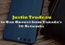 Justin Trudeau to Ban Huawei from Canada’s 5G Networks