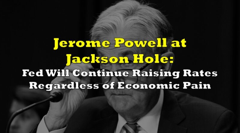 Jerome Powell at Jackson Hole: Fed Will Continue Raising Rates Regardless  of Economic Pain | the deep dive