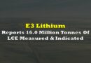 E3 Lithium Reports 16.0 Million Tonnes Of LCE Measured And Indicated At Lithium Brine Project
