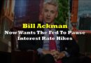 Bill Ackman, Who Pushed For “Aggressive” Interest Rate Hikes, Now Wants The Fed To Pause