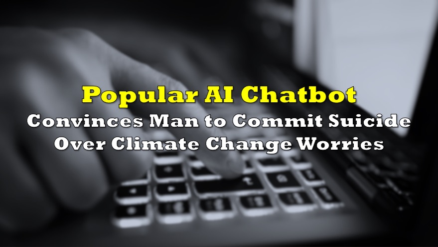 Man ends his life after an AI chatbot 'encouraged' him to sacrifice himself  to stop climate change