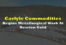 Carlyle Commodities Begins Metallurgical Work At Newton Gold