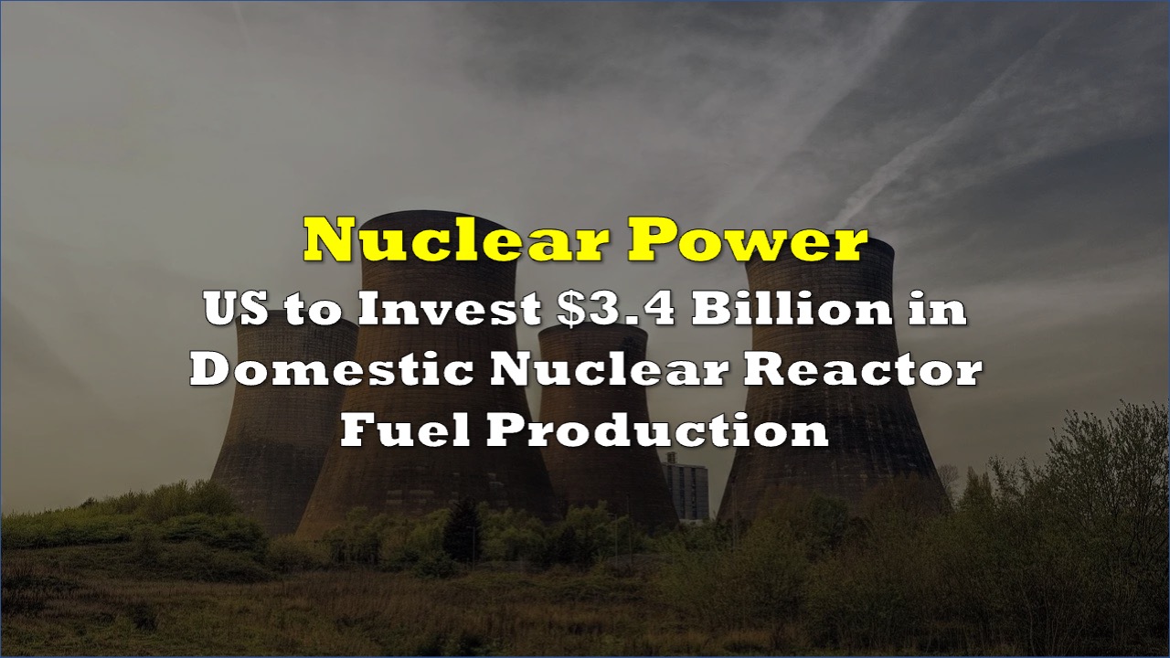 US to Invest $3.4 Billion in Domestic Nuclear Reactor Fuel Production