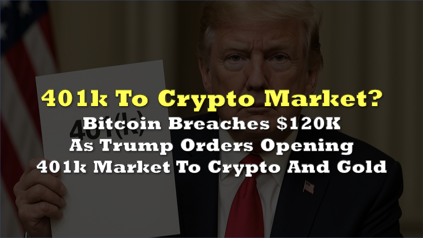 Bitcoin Breaches $120K As Trump Orders Opening 401k Market To Crypto And Gold
