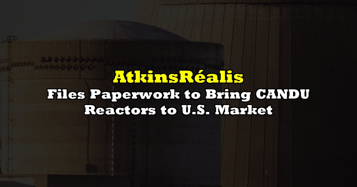 AtkinsRéalis Files Paperwork to Bring CANDU Reactors to U.S. Market