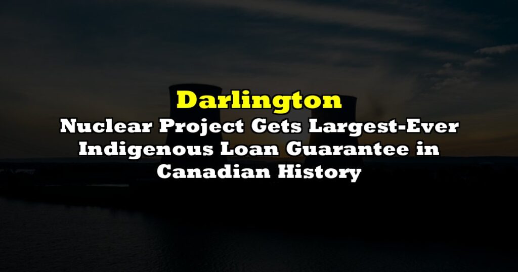 Darlington Nuclear Project Gets Largest-Ever Indigenous Loan Guarantee in Canadian History