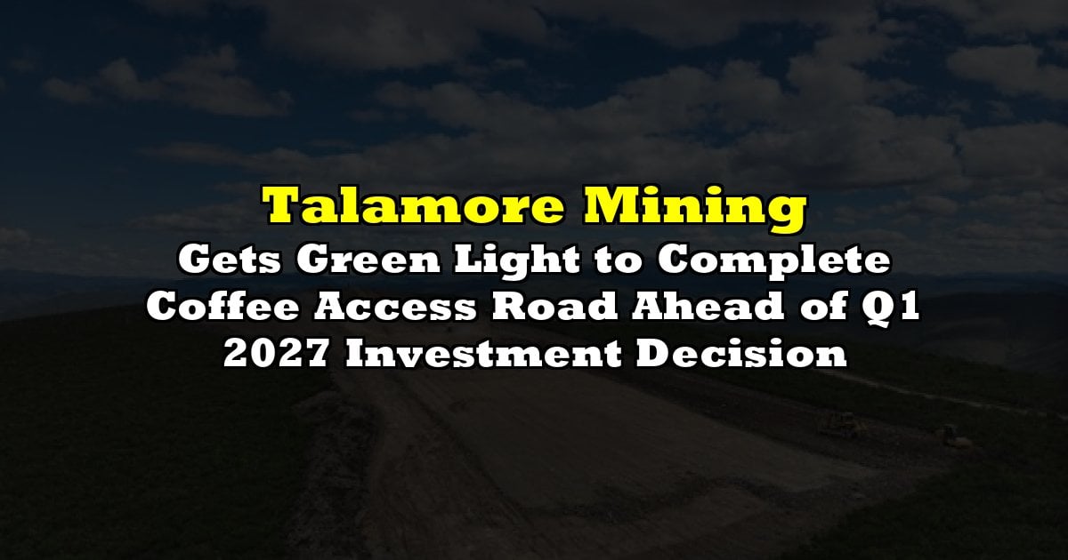 Gets Green Light to Complete Coffee Access Road Ahead of Q1 2027 Investment Decision