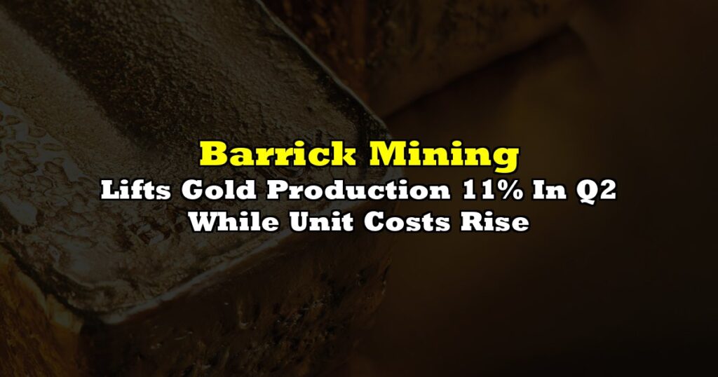 Lifts Gold Production 11% In Q2 While Unit Costs Rise
