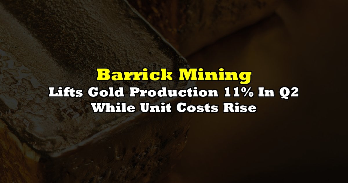 Lifts Gold Production 11% In Q2 While Unit Costs Rise