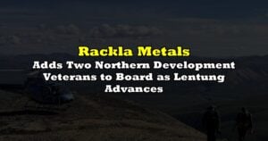 Adds Two Northern Development Veterans to Board as Lentung Advances