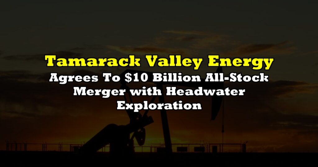 Agrees To $10 Billion All-Stock Merger with Headwater Exploration