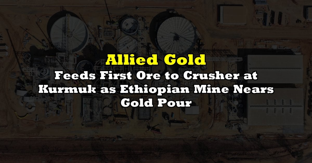 Feeds First Ore to Crusher at Kurmuk as Ethiopian Mine Nears Gold Pour