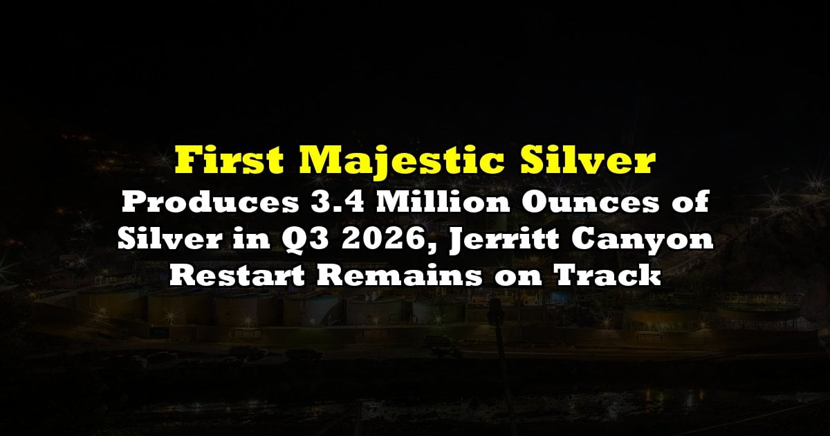 Produces 3.4 Million Ounces of Silver in Q3 2026, Jerritt Canyon Restart Remains on Track