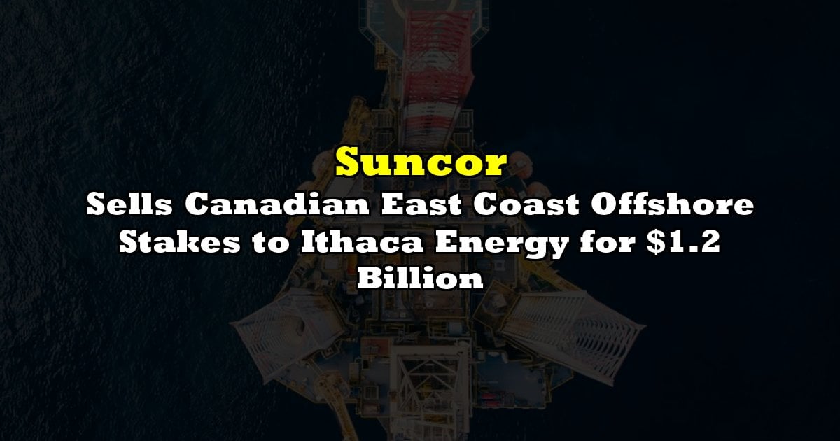 Sells Canadian East Coast Offshore Stakes to Ithaca Energy for $1.2 Billion